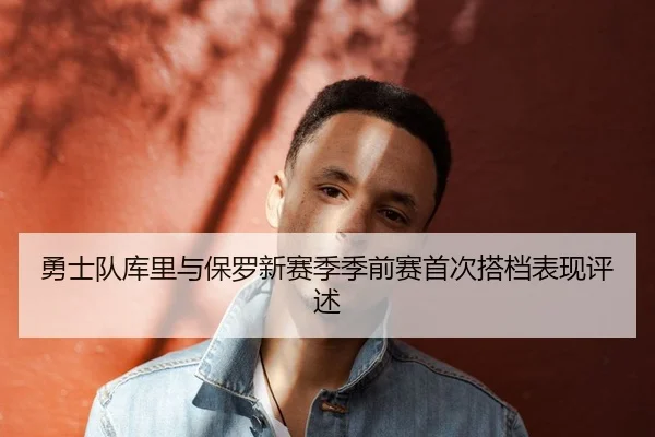 勇士队库里与保罗新赛季季前赛首次搭档表现评述（jboesports）